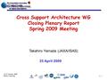 13-17 October 2008 Berlin, Germany ty - 1 Cross Support Architecture WG Closing Plenary Report Spring 2009 Meeting Takahiro Yamada (JAXA/ISAS) 25 April.