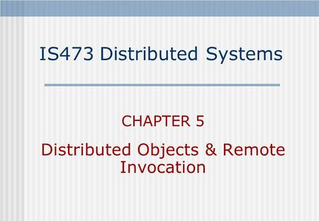 IS473 Distributed Systems CHAPTER 5 Distributed Objects & Remote Invocation.