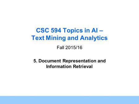1 CSC 594 Topics in AI – Text Mining and Analytics Fall 2015/16 5. Document Representation and Information Retrieval.