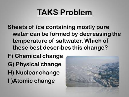 TAKS Problem Sheets of ice containing mostly pure water can be formed by decreasing the temperature of saltwater. Which of these best describes this change?