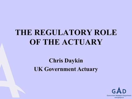 THE REGULATORY ROLE OF THE ACTUARY Chris Daykin UK Government Actuary.