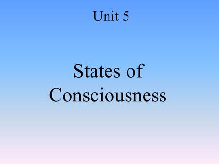 States of Consciousness Unit 5. Consciousness Awareness of yourself and your environment.