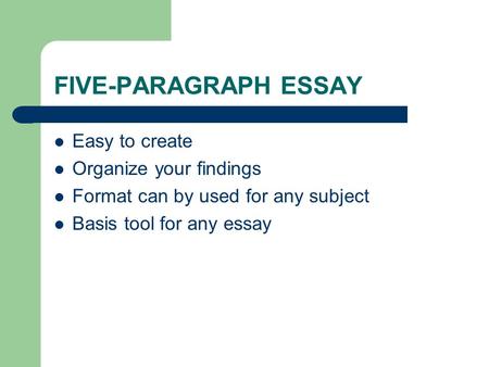 FIVE-PARAGRAPH ESSAY Easy to create Organize your findings Format can by used for any subject Basis tool for any essay.