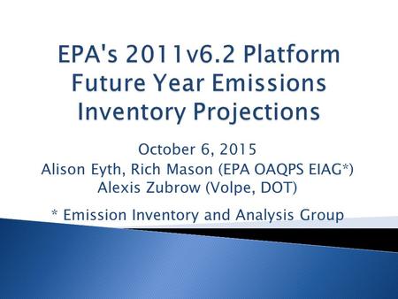 October 6, 2015 Alison Eyth, Rich Mason (EPA OAQPS EIAG*) Alexis Zubrow (Volpe, DOT) * Emission Inventory and Analysis Group.