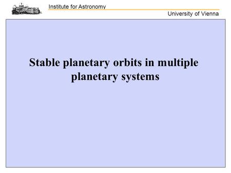 Institute for Astronomy University of Vienna Stable planetary orbits in multiple planetary systems.