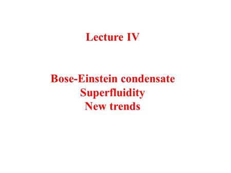 Lecture IV Bose-Einstein condensate Superfluidity New trends.