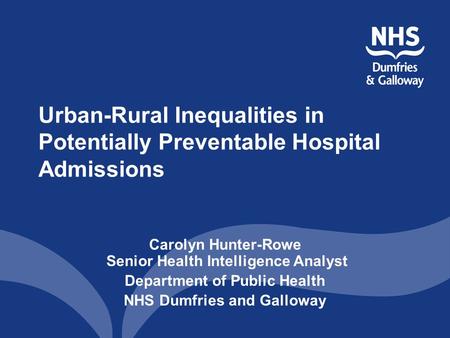 Urban-Rural Inequalities in Potentially Preventable Hospital Admissions Carolyn Hunter-Rowe Senior Health Intelligence Analyst Department of Public Health.