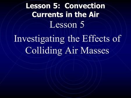 Lesson 5: Convection Currents in the Air Lesson 5 Investigating the Effects of Colliding Air Masses.