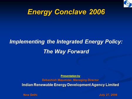 Energy Conclave 2006 Presentation by Debashish Majumdar, Managing Director Indian Renewable Energy Development Agency Limited New Delhi July 27, 2006 Implementing.