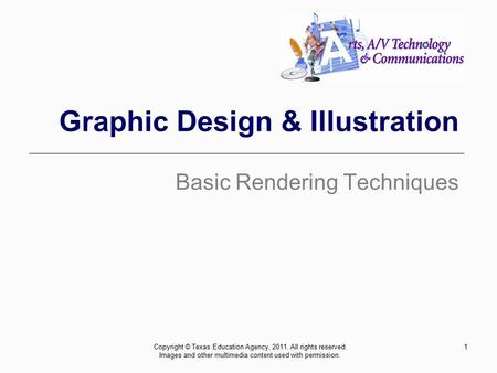 1 Graphic Design & Illustration Basic Rendering Techniques Copyright © Texas Education Agency, 2011. All rights reserved. Images and other multimedia content.