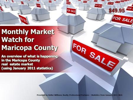 Monthly Market Watch for Maricopa County An overview of what is happening in the Maricopa County real estate market (using January 2011 statistics) Provided.