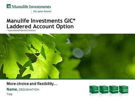 Manulife Investments GIC* Laddered Account Option * Guaranteed Interest Contract More choice and flexibility… Name, DESIGNATION Title.