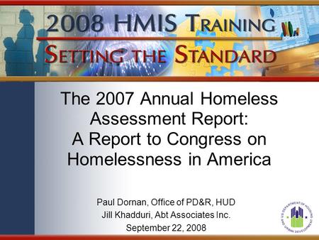 The 2007 Annual Homeless Assessment Report: A Report to Congress on Homelessness in America Paul Dornan, Office of PD&R, HUD Jill Khadduri, Abt Associates.