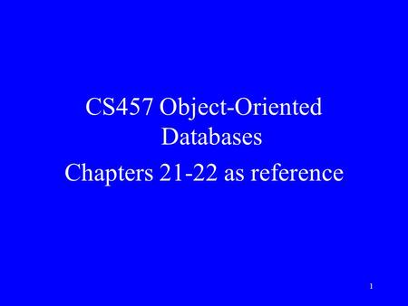 1 CS457 Object-Oriented Databases Chapters 21-22 as reference.
