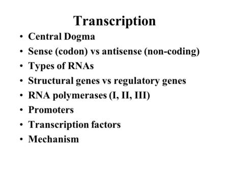 Transcription Central Dogma Sense (codon) vs antisense (non-coding) Types of RNAs Structural genes vs regulatory genes RNA polymerases (I, II, III) Promoters.
