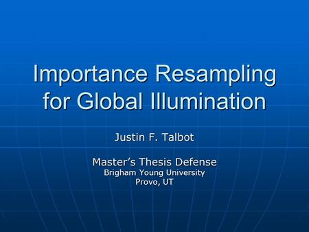 Importance Resampling for Global Illumination Justin F. Talbot Master’s Thesis Defense Brigham Young University Provo, UT.