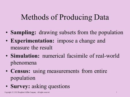 Copyright (C) 2002 Houghton Mifflin Company. All rights reserved. 1 Methods of Producing Data Sampling: drawing subsets from the population Experimentation: