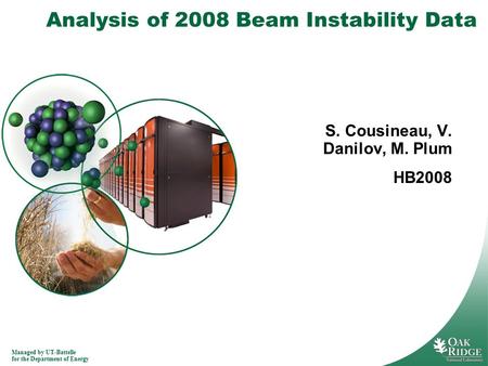 Managed by UT-Battelle for the Department of Energy Analysis of 2008 Beam Instability Data S. Cousineau, V. Danilov, M. Plum HB2008.