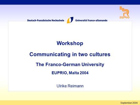 September 2004 Workshop Communicating in two cultures The Franco-German University EUPRIO, Malta 2004 Ulrike Reimann.