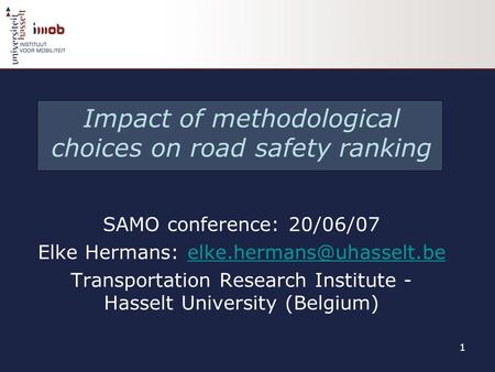 1 Impact of methodological choices on road safety ranking SAMO conference: 20/06/07 Elke Hermans: Transportation.