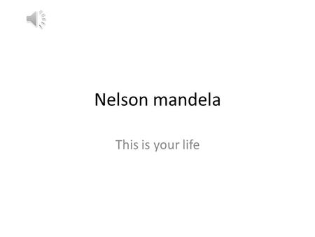 Nelson mandela This is your life His life Nelson rolihlala madela was born18 July 1918he served s the president of south Africa from 1994 until 1999,and.
