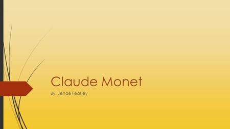Claude Monet By: Jenae Feasley.  Regarded as the founder of French Impressionist Painting  First artist to hold an Impressionist exhibition.