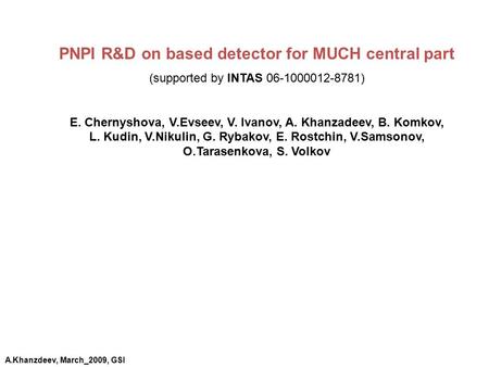 PNPI R&D on based detector for MUCH central part (supported by INTAS 06-1000012-8781) E. Chernyshova, V.Evseev, V. Ivanov, A. Khanzadeev, B. Komkov, L.