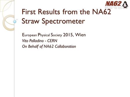 First Results from the NA62 Straw Spectrometer E uropean P hysical S ociety 2015, Wien Vito Palladino - CERN On Behalf of NA62 Collaboration.