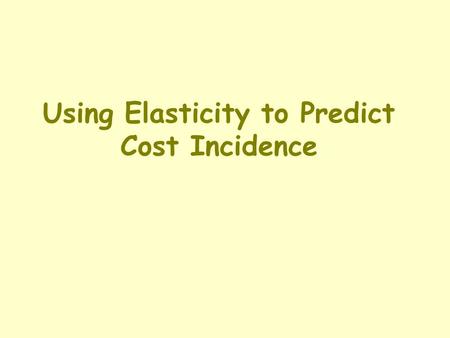 Using Elasticity to Predict Cost Incidence. A Definition & A Question Definition of Incidence: the fact of falling upon; in this case, where costs fall.