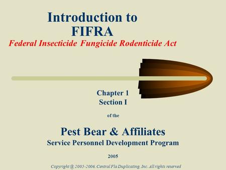 Introduction to FIFRA Federal Insecticide Fungicide Rodenticide Act Chapter 1 Section I of the Pest Bear & Affiliates Service Personnel Development Program.