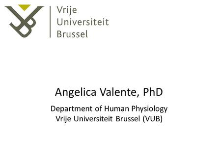 Angelica Valente, PhD Department of Human Physiology Vrije Universiteit Brussel (VUB)