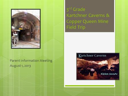 3 rd Grade Kartchner Caverns & Copper Queen Mine Field Trip Parent Information Meeting August 1, 2013.