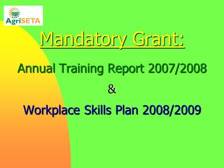 Mandatory Grant: Annual Training Report 2007/2008 & Workplace Skills Plan 2008/2009.