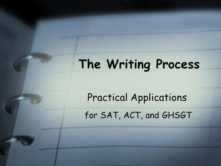 The Writing Process Practical Applications for SAT, ACT, and GHSGT.