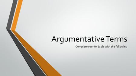 Argumentative Terms Complete your foldable with the following.
