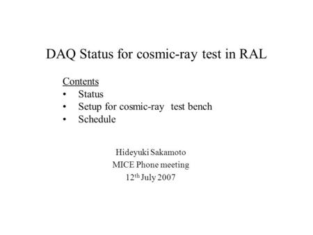 DAQ Status for cosmic-ray test in RAL Hideyuki Sakamoto MICE Phone meeting 12 th July 2007 Contents Status Setup for cosmic-ray test bench Schedule.