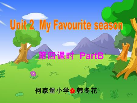 第四课时 PartB 何家堡小学 韩冬花. spring fall summer winter What’s your favourite season? My favourite season is ……. Which season do you like best? I like …..best.