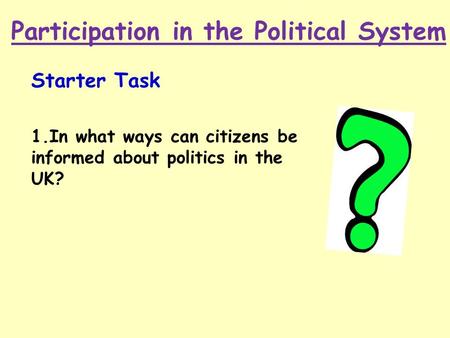 Participation in the Political System Starter Task 1.In what ways can citizens be informed about politics in the UK?