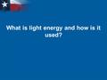 What is light energy and how is it used?. Learning Objectives  I will know what light energy is.  I will know how light energy can be used.  I will.