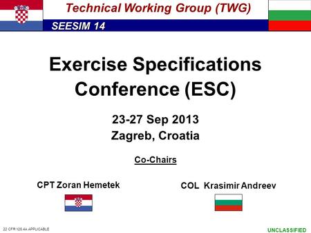 SEESIM 14 UNCLASSIFIED Exercise Specifications Conference (ESC) 23-27 Sep 2013 Zagreb, Croatia Co-Chairs Technical Working Group (TWG) CPT Zoran Hemetek.