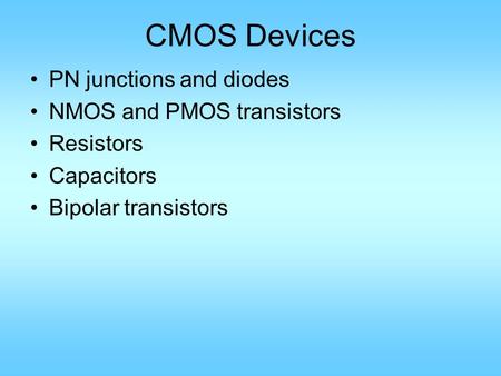 CMOS Devices PN junctions and diodes NMOS and PMOS transistors Resistors Capacitors Bipolar transistors.