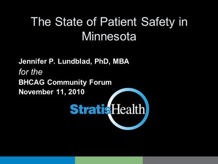 The State of Patient Safety in Minnesota Jennifer P. Lundblad, PhD, MBA for the BHCAG Community Forum November 11, 2010.