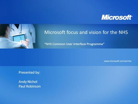 Microsoft focus and vision for the NHS “NHS Common User Interface Programme” Presented by: Andy Nichol Paul Robinson.