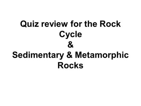 Quiz review for the Rock Cycle & Sedimentary & Metamorphic Rocks.