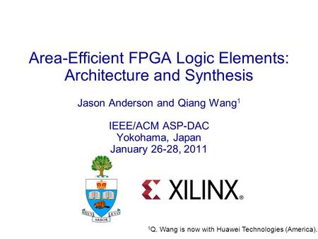 1 Area-Efficient FPGA Logic Elements: Architecture and Synthesis Jason Anderson and Qiang Wang 1 IEEE/ACM ASP-DAC Yokohama, Japan January 26-28, 2011 1.