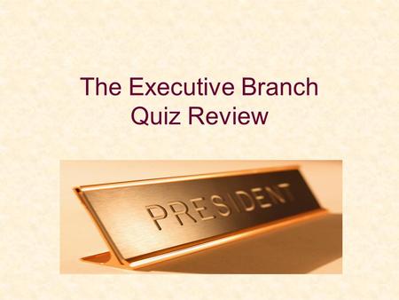 The Executive Branch Quiz Review. Term of U.S. President =________ Term limit for President =________ terms.