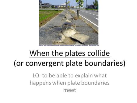 When the plates collide (or convergent plate boundaries) LO: to be able to explain what happens when plate boundaries meet.