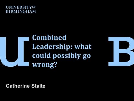 Combined Leadership: what could possibly go wrong? Catherine Staite.