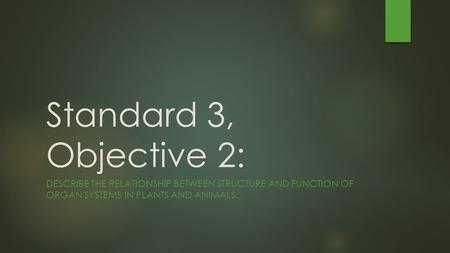 Standard 3, Objective 2: DESCRIBE THE RELATIONSHIP BETWEEN STRUCTURE AND FUNCTION OF ORGAN SYSTEMS IN PLANTS AND ANIMALS.