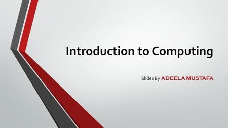 Introduction to Computing Slides By ADEELA MUSTAFA.
